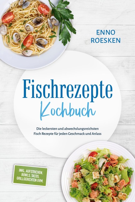 Fischrezepte Kochbuch: Die leckersten und abwechslungsreichsten Fisch Rezepte für jeden Geschmack und Anlass - inkl. Aufstrichen, Bowls, Tacos, Grillgerichten uvm. - Enno Roesken