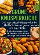 Grüne Knusperküche 200 Vegetarische Rezepte für die Heißluftfritteuse gesund, einfach Und super lecker - Lena Dirk