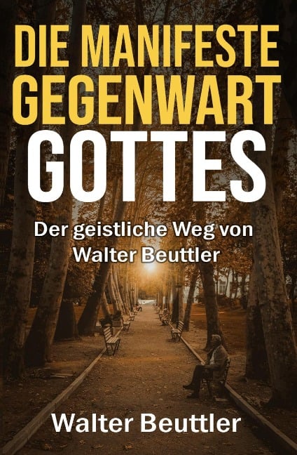 Die manifeste Gegenwart Gottes: Der geistliche Weg von Walter Beuttler - Walter Beuttler