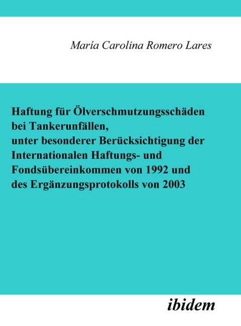Haftung für Ölverschmutzungsschäden bei Tankerunfällen, unter besonderer Berücksichtigung der Internationalen Haftungs- und Fondsübereinkommen von 1992 und des Ergänzungsprotokolls von 2003 - María C Romero Lares