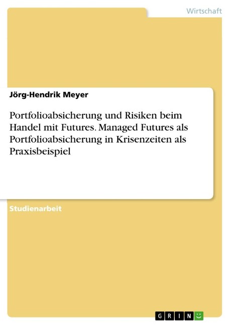 Portfolioabsicherung und Risiken beim Handel mit Futures. Managed Futures als Portfolioabsicherung in Krisenzeiten als Praxisbeispiel - Jörg-Hendrik Meyer