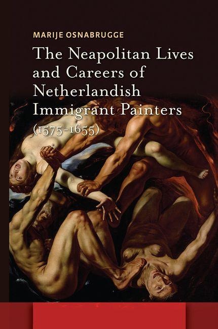 The Neapolitan Lives and Careers of Netherlandish Immigrant Painters (1575-1655) - Marije Osnabrugge