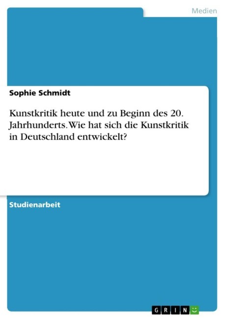 Kunstkritik heute und zu Beginn des 20. Jahrhunderts. Wie hat sich die Kunstkritik in Deutschland entwickelt? - Sophie Schmidt