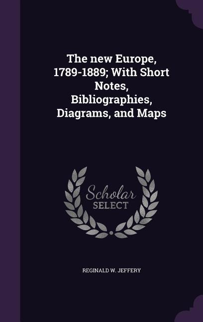 The new Europe, 1789-1889; With Short Notes, Bibliographies, Diagrams, and Maps - Reginald W. Jeffery
