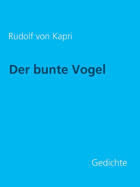 Der bunte Vogel: Gedichte - Rudolf von Kapri