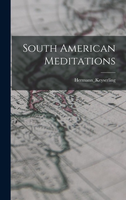 South American Meditations - Hermann_keyserling Hermann_keyserling