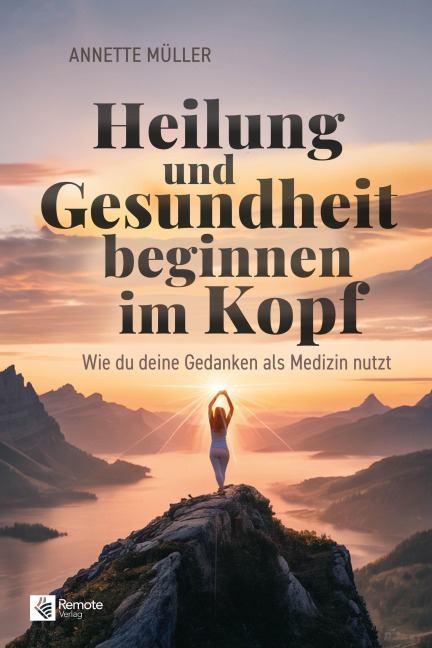 Heilung und Gesundheit beginnen im Kopf - Annette Müller