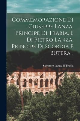 Commemorazione Di Giuseppe Lanza, Principe Di Trabia, E Di Pietro Lanza, Principe Di Scordia E Butera... - 