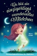 Du bist ein einzigartiges wundervolles Mädchen! - Mutmachgeschichten für Mädchen. - Mara Linde