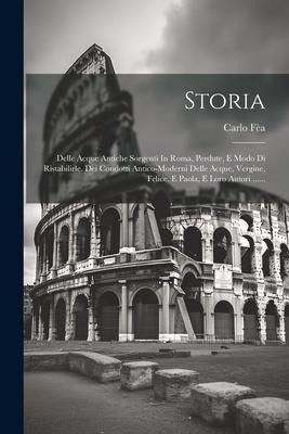 Storia: Delle Acque Antiche Sorgenti In Roma, Perdute, E Modo Di Ristabilirle. Dei Condotti Antico-moderni Delle Acque, Vergin - Carlo Fèa