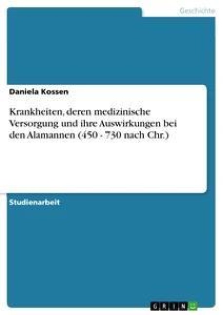 Krankheiten, deren medizinische Versorgung und ihre Auswirkungen bei den Alamannen (450 - 730 nach Chr.) - Daniela Kossen
