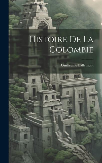 Histoire De La Colombie - Guillaume Lallement
