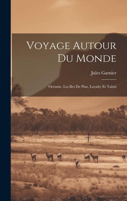 Voyage Autour Du Monde: Océanie, Les Iles De Pins, Loyalty Et Tahiti - Jules Garnier