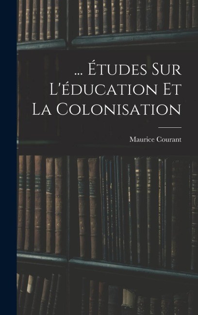 ... Études Sur L'éducation Et La Colonisation - Maurice Courant