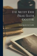 Die Briefe der Frau Rath Goethe - Catharina Elisabeth Goethe