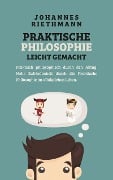 Praktische Philosophie leicht gemacht: Praktisch philosophisch durch den Alltag. Mehr Zufriedenheit durch die Praktische Philosophie im alltäglichen Leben. - Johannes Riethmann