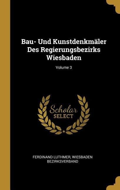 Bau- Und Kunstdenkmäler Des Regierungsbezirks Wiesbaden; Volume 3 - Ferdinand Luthmer, Wiesbaden Bezirksverband