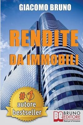 Rendite Da Immobili: Comprare Immobili in Leva Finanziaria e Creare Rendite Automatiche - Giacomo Bruno