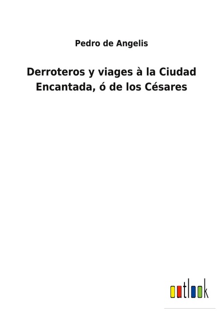 Derroteros y viages à la Ciudad Encantada, ó de los Césares - Pedro De Angelis