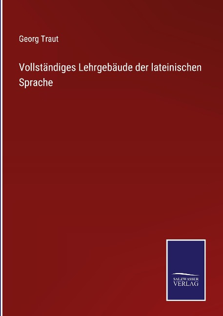 Vollständiges Lehrgebäude der lateinischen Sprache - Georg Traut