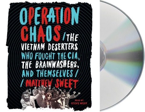 Operation Chaos: The Vietnam Deserters Who Fought the Cia, the Brainwashers, and Themselves - Matthew Sweet
