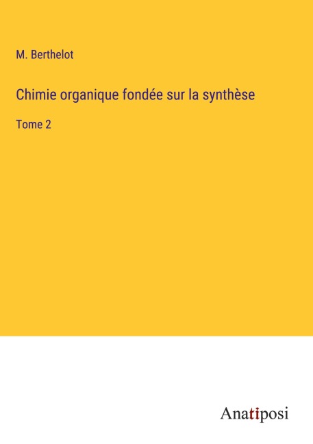 Chimie organique fondée sur la synthèse - M. Berthelot