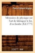 Mémoires de Physique Sur l'Art de Fabriquer Le Fer, d'En Fondre (Éd.1775) - Pierre-Clément Grignon