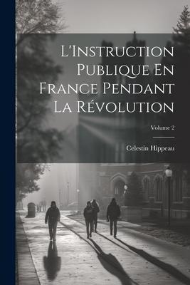 L'Instruction Publique En France Pendant La Révolution; Volume 2 - Celestin Hippeau