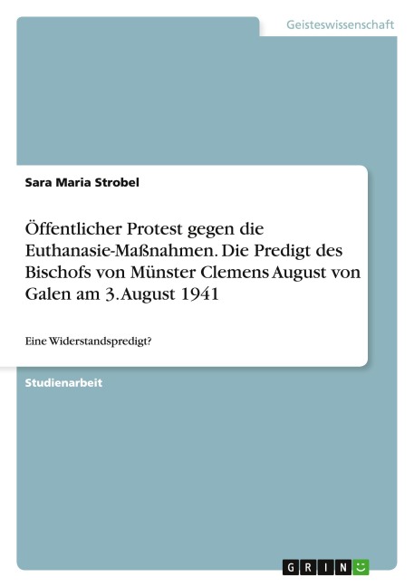 Öffentlicher Protest gegen die Euthanasie-Maßnahmen. Die Predigt des Bischofs von Münster Clemens August von Galen am 3. August 1941 - Sara Maria Strobel