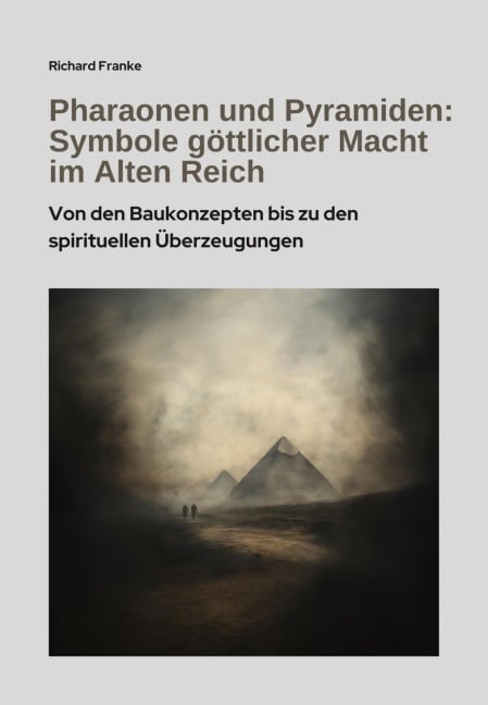 Pharaonen und Pyramiden: Symbole göttlicher Macht im Alten Reich - Richard Franke