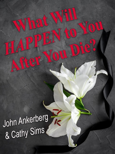 What Will Happen to You After You Die? - John Ankerberg, Cathy Sims