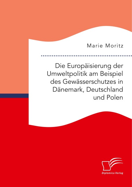 Die Europäisierung der Umweltpolitik am Beispiel des Gewässerschutzes in Dänemark, Deutschland und Polen - Marie Moritz