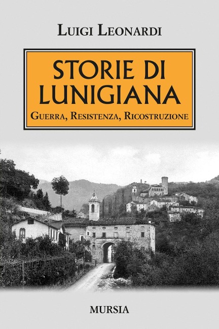 Storie di Lunigiana. Guerra, resistenza, ricostruzione - Luigi Leonardi