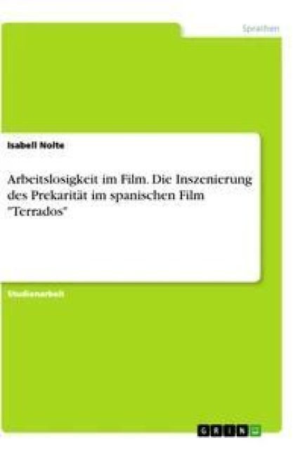 Arbeitslosigkeit im Film. Die Inszenierung des Prekarität im spanischen Film "Terrados" - Isabell Nolte