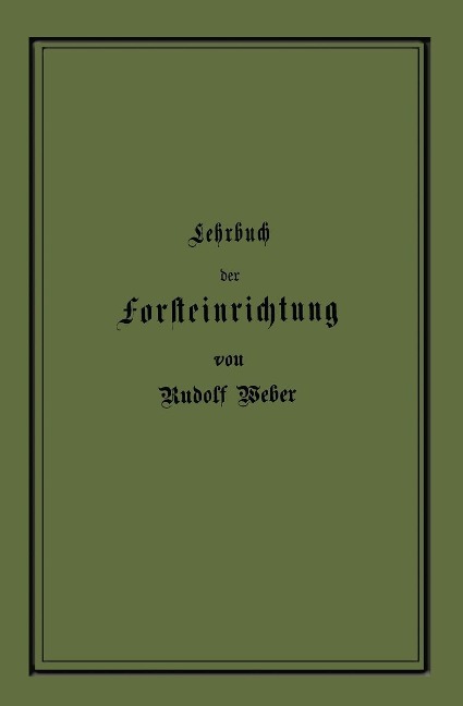 Lehrbuch der Forsteinrichtung mit besonderer Berücksichtigung der Zuwachsgesetze der Waldbäume - Rudolf Weber