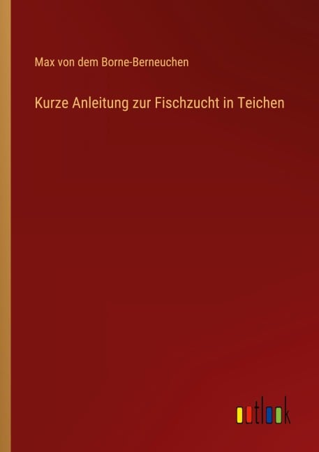Kurze Anleitung zur Fischzucht in Teichen - Max von dem Borne-Berneuchen