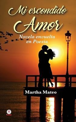 Mi escondido amor: Novela envuelta en poesía - Martha Mateo