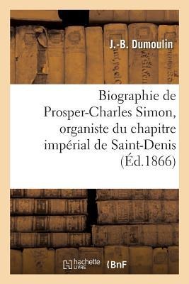 Biographie de Prosper-Charles Simon, Organiste Du Chapitre Impérial de Saint-Denis - Dumoulin