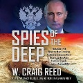 Spies of the Deep Lib/E: The Untold Truth about the Most Terrifying Incident in Submarine Naval History and How Putin Used the Tragedy to Ignit - W. Craig Reed