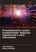 Przewidywanie ryzyka kredytowego: Regresja logistyczna a sieci neuronowe - Kirti Wanjale, Aditya Wanjale