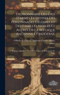 Dictionnaire des cris d'armes et devises des personnages célèbres et des familles nobles et autres de la Belgique ancienne et moderne; Belgique--Pays- - 