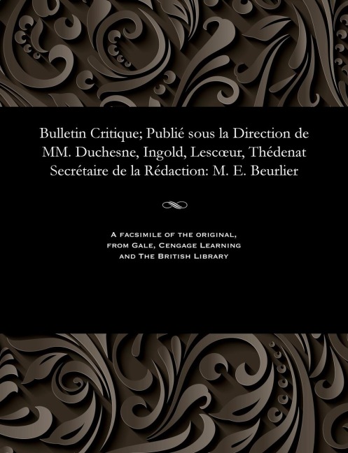 Bulletin Critique; Publié Sous La Direction de MM. Duchesne, Ingold, Lescoeur, Thédenat Secrétaire de la Rédaction: M. E. Beurlier - M. E. Beurlier