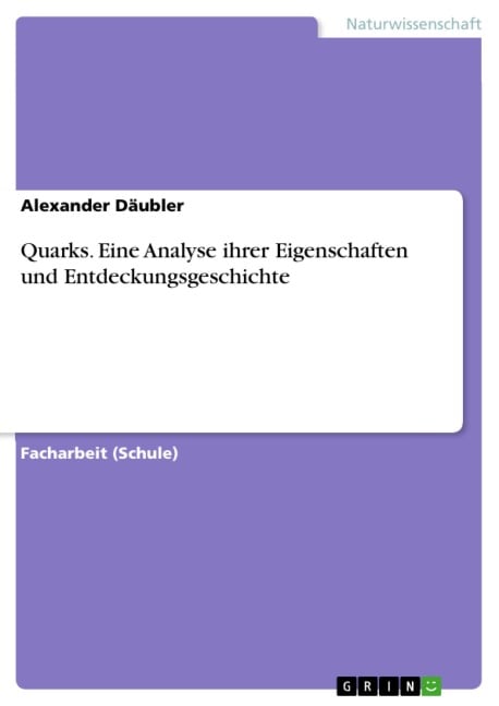 Quarks. Eine Analyse ihrer Eigenschaften und Entdeckungsgeschichte - Alexander Däubler