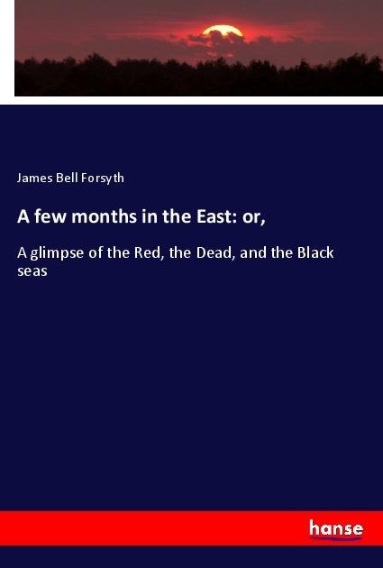 A few months in the East: or, - James Bell Forsyth