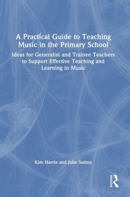 A Practical Guide to Teaching Music in the Primary School - Kim Harris, Julie Sutton