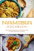 Namibia Kochbuch: Die leckersten Rezepte der namibischen Küche für jeden Geschmack und Anlass - inkl. Brotrezepten, Fingerfood, Aufstrichen & Getränken - Tangeni Sandberger