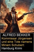 Kommissar Jörgensen und eine Tote namens Miriam Schubert: Hamburg Krimi - Alfred Bekker