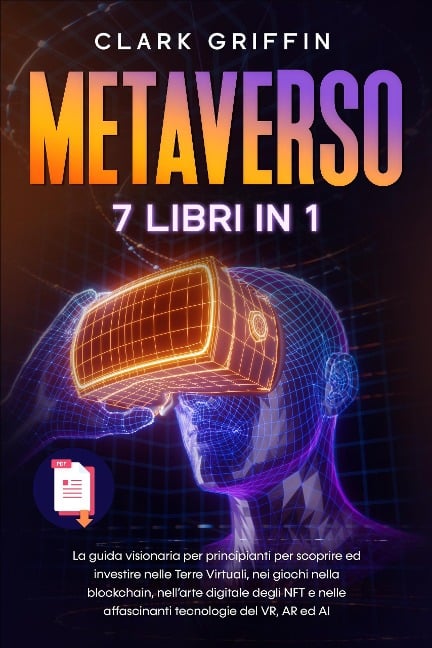 Metaverso: La guida visionaria per principianti per scoprire ed investire nelle Terre Virtuali, nei giochi nella blockchain, nell'arte digitale degli NFT e nelle affascinanti tecnologie del VR - Clark Griffin