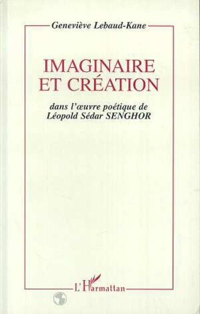 Imaginaire et création dans l'oeuvre poétique de Léopold Sédar Senghor - Lebaud-Kane