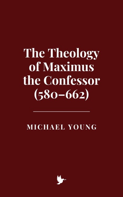 The Theology of Maximus the Confessor (580-662) - Michael Young
